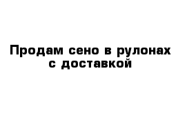 Продам сено в рулонах с доставкой 